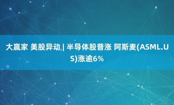 大赢家 美股异动 | 半导体股普涨 阿斯麦(ASML.US)涨逾6%