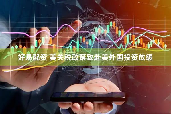 好易配资 美关税政策致赴美外国投资放缓