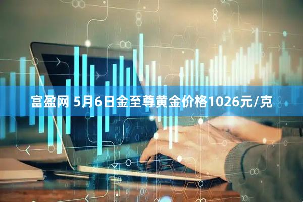 富盈网 5月6日金至尊黄金价格1026元/克