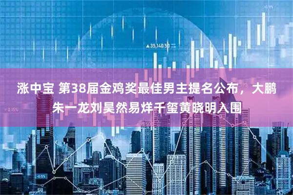 涨中宝 第38届金鸡奖最佳男主提名公布，大鹏朱一龙刘昊然易烊千玺黄晓明入围