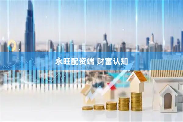 永旺配资端 财富认知