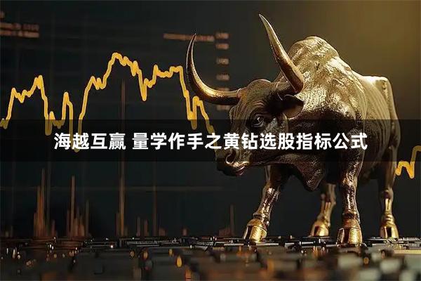 海越互赢 量学作手之黄钻选股指标公式