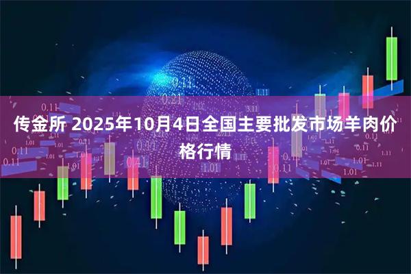 传金所 2025年10月4日全国主要批发市场羊肉价格行情