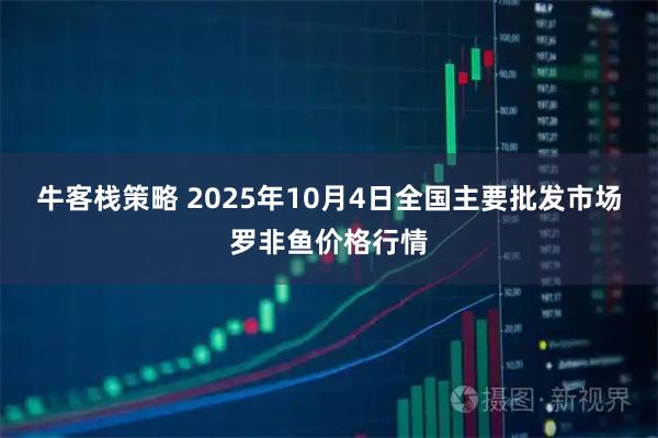 牛客栈策略 2025年10月4日全国主要批发市场罗非鱼价格行情
