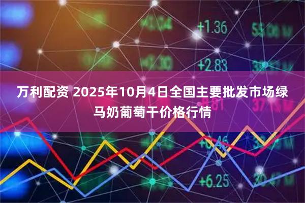 万利配资 2025年10月4日全国主要批发市场绿马奶葡萄干价格行情