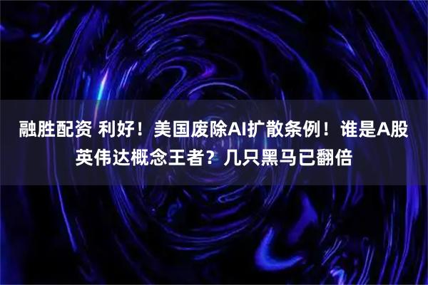 融胜配资 利好！美国废除AI扩散条例！谁是A股英伟达概念王者？几只黑马已翻倍