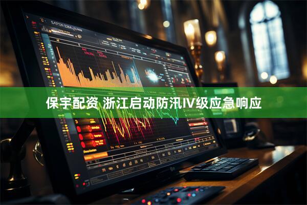 保宇配资 浙江启动防汛Ⅳ级应急响应