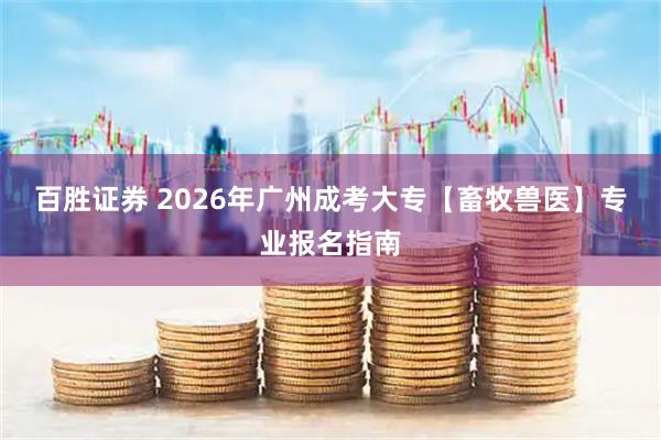 百胜证券 2026年广州成考大专【畜牧兽医】专业报名指南