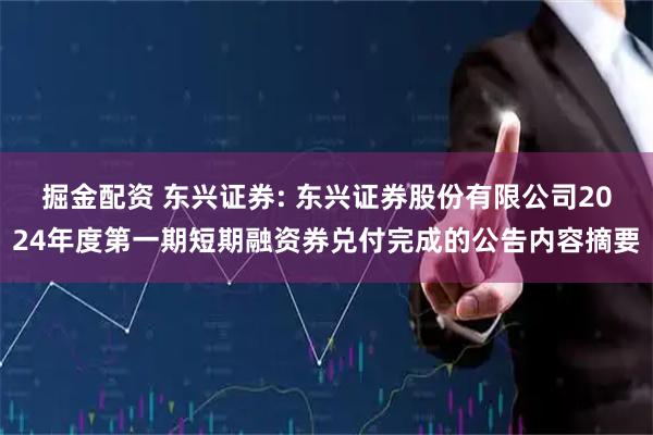 掘金配资 东兴证券: 东兴证券股份有限公司2024年度第一期短期融资券兑付完成的公告内容摘要