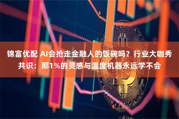 锦富优配 AI会抢走金融人的饭碗吗？行业大咖秀共识：那1%的灵感与温度机器永远学不会