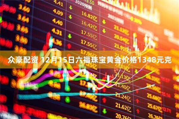 众豪配资 12月15日六福珠宝黄金价格1348元克