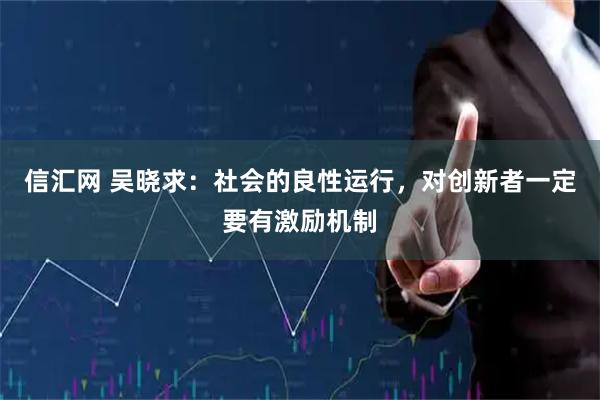 信汇网 吴晓求：社会的良性运行，对创新者一定要有激励机制