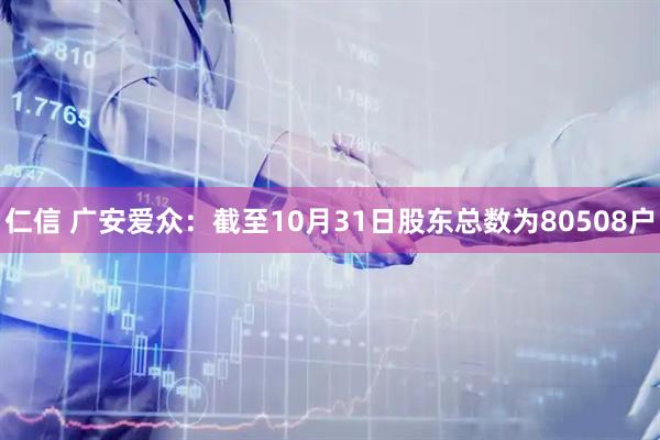 仁信 广安爱众：截至10月31日股东总数为80508户