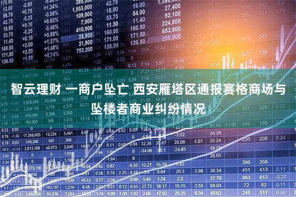 智云理财 一商户坠亡 西安雁塔区通报赛格商场与坠楼者商业纠纷情况